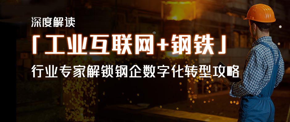 深度解读「工业互联网+钢铁」，行业专家解锁钢企数字化转型攻略