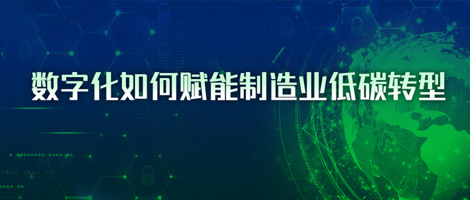 4条路径与3点建议，看懂数字化如何赋能制造业低碳转型